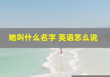 她叫什么名字 英语怎么说